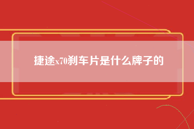 捷途x70刹车片是什么牌子的