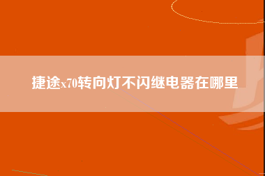 捷途x70转向灯不闪继电器在哪里