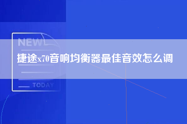 捷途x70音响均衡器最佳音效怎么调