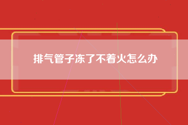 排气管子冻了不着火怎么办