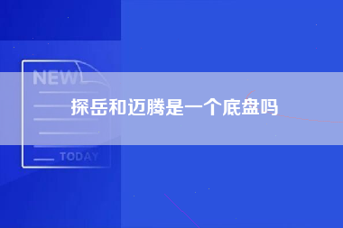 探岳和迈腾是一个底盘吗