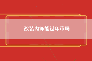 改装内饰能过年审吗