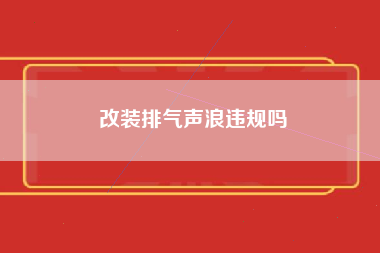 改装排气声浪违规吗