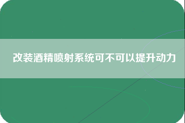 改装酒精喷射系统可不可以提升动力