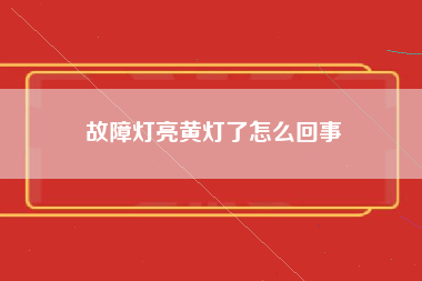 故障灯亮黄灯了怎么回事