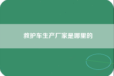 救护车生产厂家是哪里的