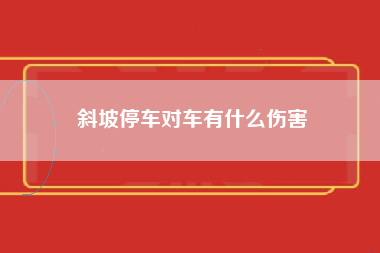 斜坡停车对车有什么伤害