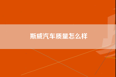 斯威汽车质量怎么样