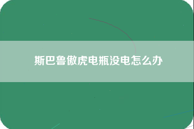 斯巴鲁傲虎电瓶没电怎么办