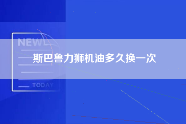 斯巴鲁力狮机油多久换一次