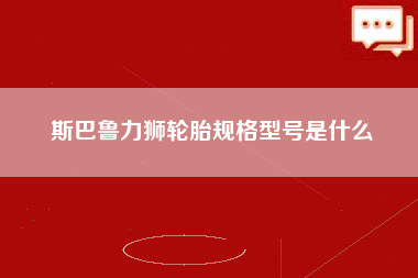 斯巴鲁力狮轮胎规格型号是什么