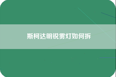 斯柯达明锐雾灯如何拆