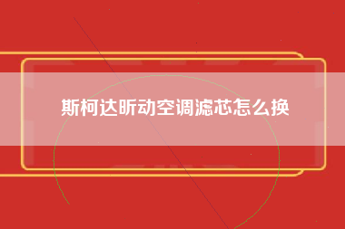 斯柯达昕动空调滤芯怎么换