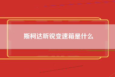 斯柯达昕锐变速箱是什么