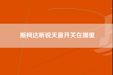 斯柯达昕锐天窗开关在哪里