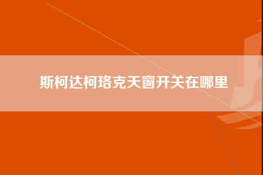 斯柯达柯珞克天窗开关在哪里