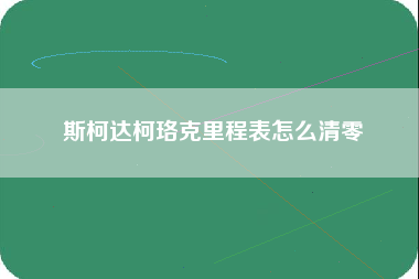 斯柯达柯珞克里程表怎么清零