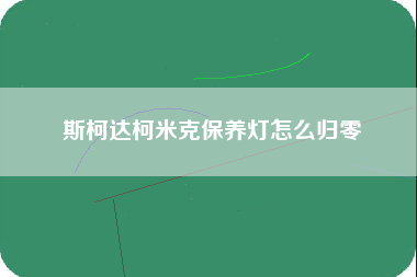 斯柯达柯米克保养灯怎么归零