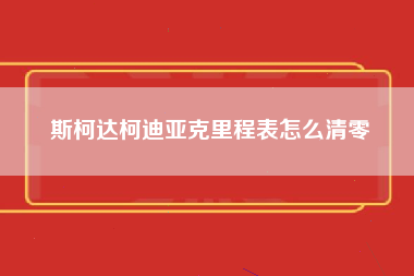 斯柯达柯迪亚克里程表怎么清零