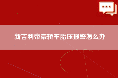 新吉利帝豪轿车胎压报警怎么办