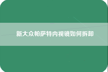 新大众帕萨特内视镜如何拆卸