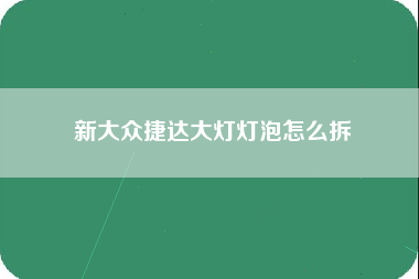 新大众捷达大灯灯泡怎么拆