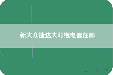 新大众捷达大灯继电器在哪