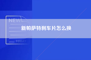 新帕萨特刹车片怎么换