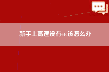 新手上高速没有etc该怎么办