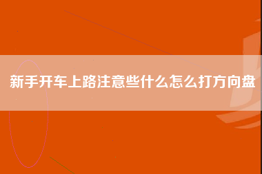 新手开车上路注意些什么怎么打方向盘