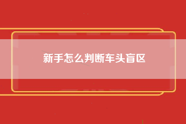 新手怎么判断车头盲区