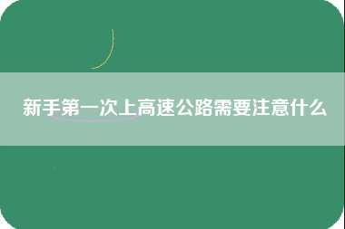 新手第一次上高速公路需要注意什么