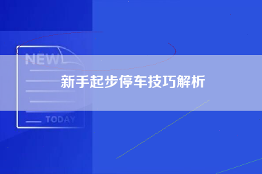 新手起步停车技巧解析