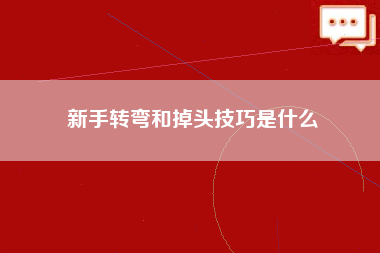 新手转弯和掉头技巧是什么