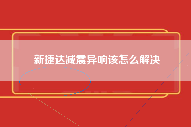 新捷达减震异响该怎么解决