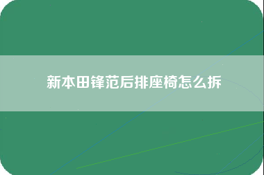 新本田锋范后排座椅怎么拆