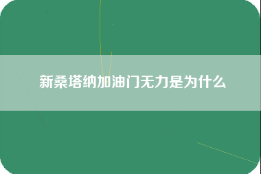 新桑塔纳加油门无力是为什么