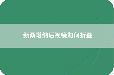 新桑塔纳后视镜如何折叠