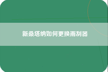 新桑塔纳如何更换雨刮器