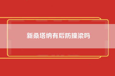 新桑塔纳有后防撞梁吗