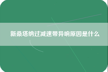 新桑塔纳过减速带异响原因是什么