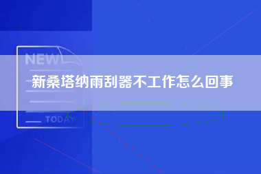 新桑塔纳雨刮器不工作怎么回事